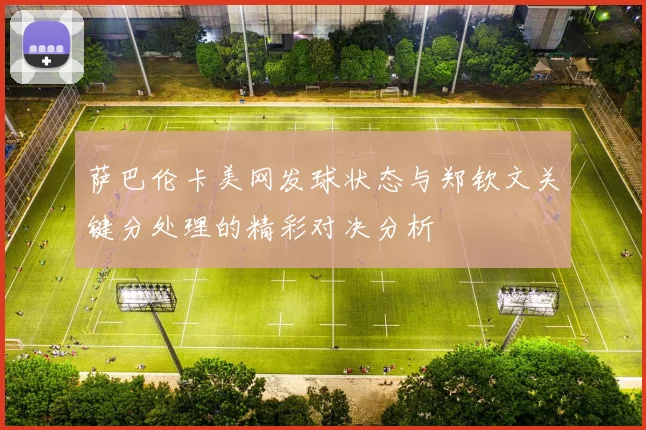 萨巴伦卡美网发球状态与郑钦文关键分处理的精彩对决分析