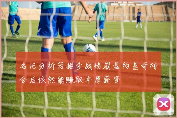 名记分析若掘金战绩崩盘约基奇转会后依然能赚取丰厚薪资