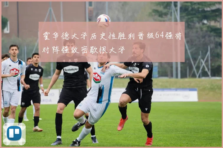 霍华德大学历史性胜利晋级64强将对阵强敌密歇根大学
