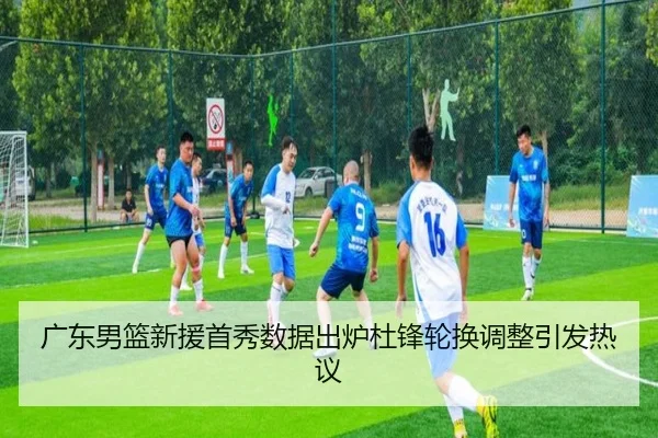 广东男篮新援首秀数据出炉杜锋轮换调整引发热议