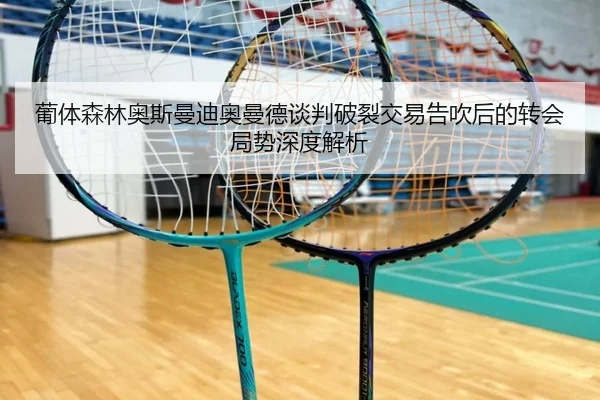 葡体森林奥斯曼迪奥曼德谈判破裂交易告吹后的转会局势深度解析